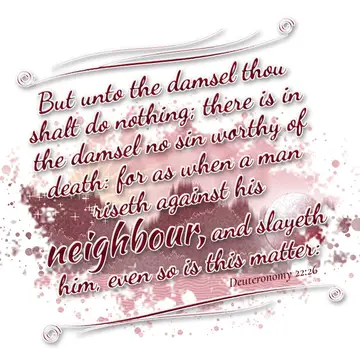 Deuteronomy 22:26 – But unto the damsel thou shalt do nothing; there is in the damsel no sin worthy of death: for as when a man riseth against his neighbour, and slayeth…