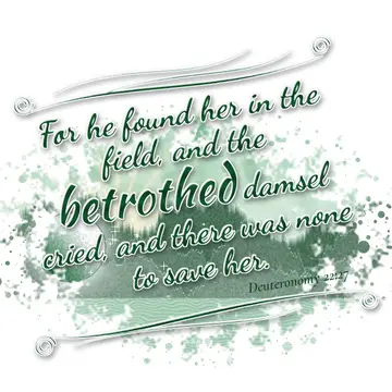 Deuteronomy 22:27 – For he found her in the field, and the betrothed damsel cried, and there was none to save her.