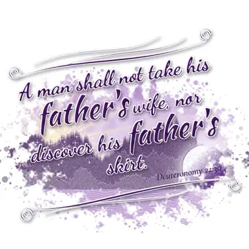 Deuteronomy 22:30 – A man shall not take his father's wife, nor discover his father's skirt.