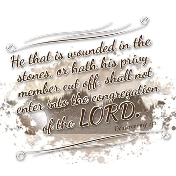Deuteronomy 23:1 – He that is wounded in the stones, or hath his privy member cut off, shall not enter into the congregation of the LORD.