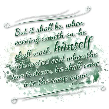 Deuteronomy 23:11 – But it shall be, when evening cometh on, he shall wash himself with water: and when the sun is down, he shall come into the camp again.