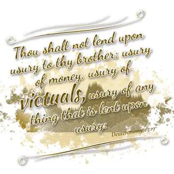 Deuteronomy 23:19 – Thou shalt not lend upon usury to thy brother; usury of money, usury of victuals, usury of any thing that is lent upon usury: