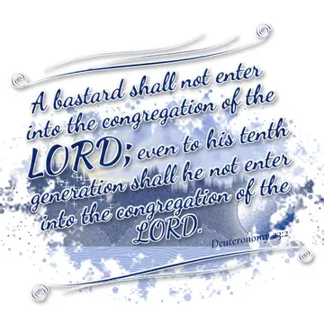 Deuteronomy 23:2 – A bastard shall not enter into the congregation of the LORD; even to his tenth generation shall he not enter into the congregation of the LORD.