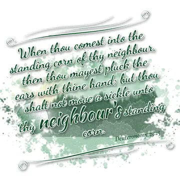 Deuteronomy 23:25 – When thou comest into the standing corn of thy neighbour, then thou mayest pluck the ears with thine hand; but thou shalt not move a sickle unto thy…