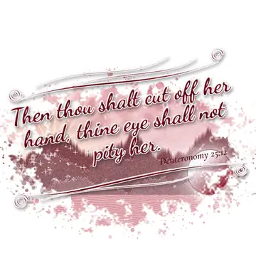 Deuteronomy 25:12 – Then thou shalt cut off her hand, thine eye shall not pity her.