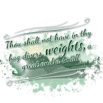 Deuteronomy 25:13 – Thou shalt not have in thy bag divers weights, a great and a small.
