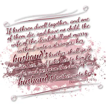 Deuteronomy 25:5 – If brethren dwell together, and one of them die, and have no child, the wife of the dead shall not marry without unto a stranger: her husband's…
