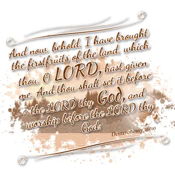 Deuteronomy 26:10 – And now, behold, I have brought the firstfruits of the land, which thou, O LORD, hast given me. And thou shalt set it before the LORD thy God, and…