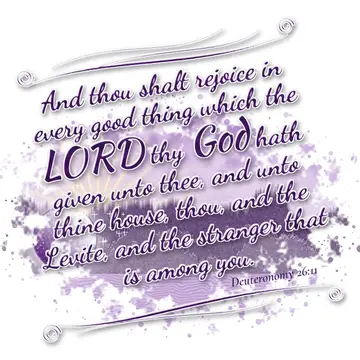 Deuteronomy 26:11 – And thou shalt rejoice in every good thing which the LORD thy God hath given unto thee, and unto thine house, thou, and the Levite, and the stranger…