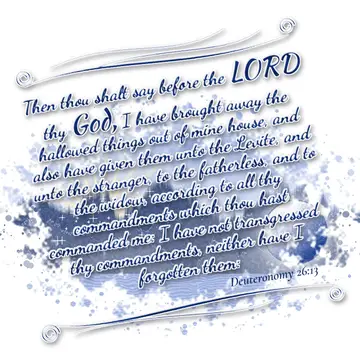 Deuteronomy 26:13 – Then thou shalt say before the LORD thy God, I have brought away the hallowed things out of mine house, and also have given them unto the Levite, and…