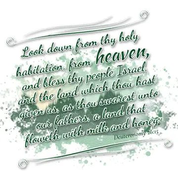Deuteronomy 26:15 – Look down from thy holy habitation, from heaven, and bless thy people Israel, and the land which thou hast given us, as thou swarest unto our…