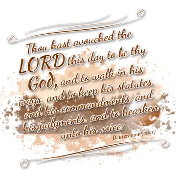 Deuteronomy 26:17 – Thou hast avouched the LORD this day to be thy God, and to walk in his ways, and to keep his statutes, and his commandments, and his judgments, and…