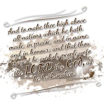 Deuteronomy 26:19 – And to make thee high above all nations which he hath made, in praise, and in name, and in honour; and that thou mayest be an holy people unto the…