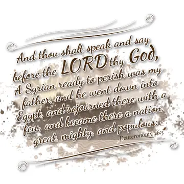 Deuteronomy 26:5 – And thou shalt speak and say before the LORD thy God, A Syrian ready to perish was my father, and he went down into Egypt, and sojourned there with a…