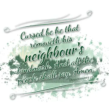 Deuteronomy 27:17 – Cursed be he that removeth his neighbour's landmark. And all the people shall say, Amen.