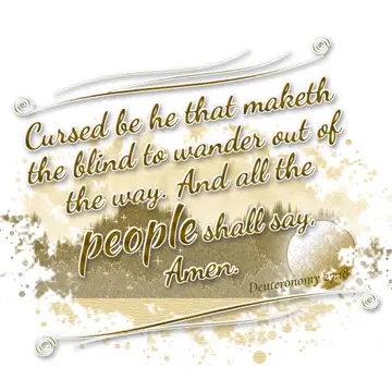 Deuteronomy 27:18 – Cursed be he that maketh the blind to wander out of the way. And all the people shall say, Amen.
