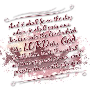 Deuteronomy 27:2 – And it shall be on the day when ye shall pass over Jordan unto the land which the LORD thy God giveth thee, that thou shalt set thee up great stones…