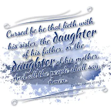 Deuteronomy 27:22 – Cursed be he that lieth with his sister, the daughter of his father, or the daughter of his mother. And all the people shall say, Amen.