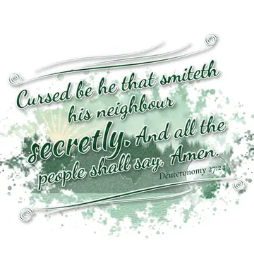 Deuteronomy 27:24 – Cursed be he that smiteth his neighbour secretly. And all the people shall say, Amen.