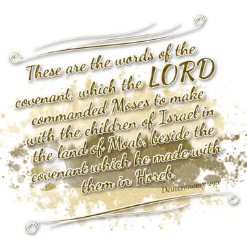 Deuteronomy 29:1 – These are the words of the covenant, which the LORD commanded Moses to make with the children of Israel in the land of Moab, beside the…
