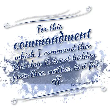 Deuteronomy 30:11 – For this commandment which I command thee this day, it is not hidden from thee, neither is it far off.