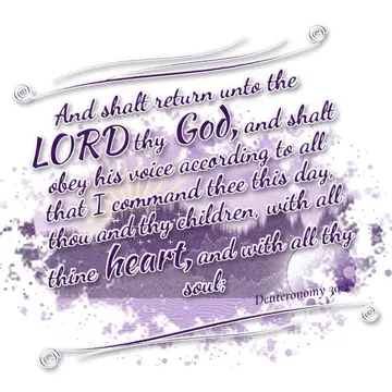 Deuteronomy 30:2 – And shalt return unto the LORD thy God, and shalt obey his voice according to all that I command thee this day, thou and thy children, with all thine…