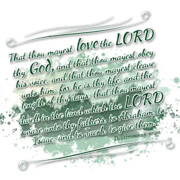 Deuteronomy 30:20 – That thou mayest love the LORD thy God, and that thou mayest obey his voice, and that thou mayest cleave unto him: for he is thy life, and the length…
