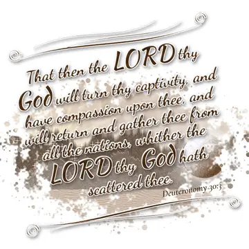 Deuteronomy 30:3 – That then the LORD thy God will turn thy captivity, and have compassion upon thee, and will return and gather thee from all the nations, whither the…