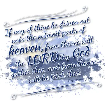 Deuteronomy 30:4 – If any of thine be driven out unto the outmost parts of heaven, from thence will the LORD thy God gather thee, and from thence will he fetch thee: