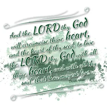 Deuteronomy 30:6 – And the LORD thy God will circumcise thine heart, and the heart of thy seed, to love the LORD thy God with all thine heart, and with all thy soul…