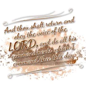 Deuteronomy 30:8 – And thou shalt return and obey the voice of the LORD, and do all his commandments which I command thee this day.