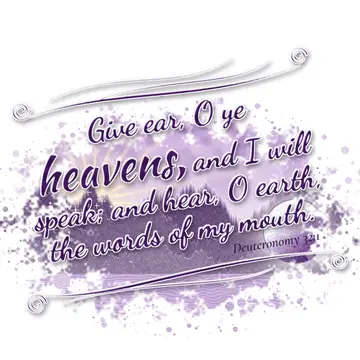 Deuteronomy 32:1 – Give ear, O ye heavens, and I will speak; and hear, O earth, the words of my mouth.