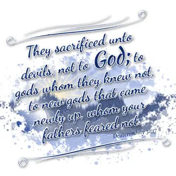 Deuteronomy 32:17 – They sacrificed unto devils, not to God; to gods whom they knew not, to new gods that came newly up, whom your fathers feared not.