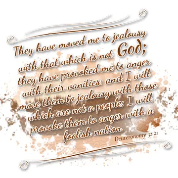 Deuteronomy 32:21 – They have moved me to jealousy with that which is not God; they have provoked me to anger with their vanities: and I will move them to jealousy with…