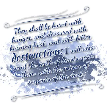 Deuteronomy 32:24 – They shall be burnt with hunger, and devoured with burning heat, and with bitter destruction: I will also send the teeth of beasts upon them, with…