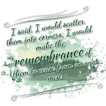 Deuteronomy 32:26 – I said, I would scatter them into corners, I would make the remembrance of them to cease from among men: