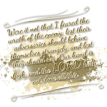 Deuteronomy 32:27 – Were it not that I feared the wrath of the enemy, lest their adversaries should behave themselves strangely, and lest they should say, Our hand is…
