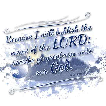 Deuteronomy 32:3 – Because I will publish the name of the LORD: ascribe ye greatness unto our God.