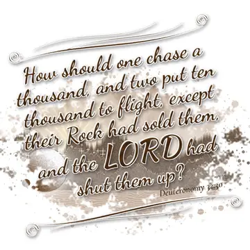 Deuteronomy 32:30 – How should one chase a thousand, and two put ten thousand to flight, except their Rock had sold them, and the LORD had shut them up?
