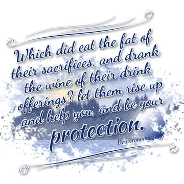 Deuteronomy 32:38 – Which did eat the fat of their sacrifices, and drank the wine of their drink offerings? let them rise up and help you, and be your protection.