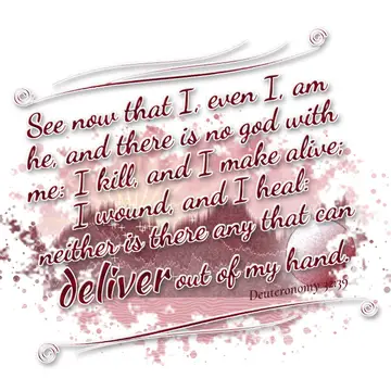 Deuteronomy 32:39 – See now that I, even I, am he, and there is no god with me: I kill, and I make alive; I wound, and I heal: neither is there any that can deliver out…