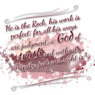 Deuteronomy 32:4 – He is the Rock, his work is perfect: for all his ways are judgment: a God of truth and without iniquity, just and right is he.