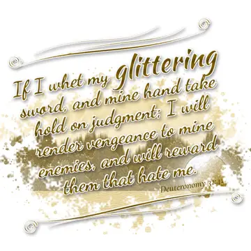 Deuteronomy 32:41 – If I whet my glittering sword, and mine hand take hold on judgment; I will render vengeance to mine enemies, and will reward them that hate me.