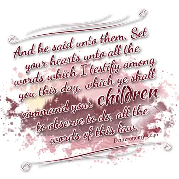 Deuteronomy 32:46 – And he said unto them, Set your hearts unto all the words which I testify among you this day, which ye shall command your children to observe to do…