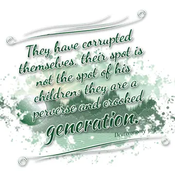 Deuteronomy 32:5 – They have corrupted themselves, their spot is not the spot of his children: they are a perverse and crooked generation.
