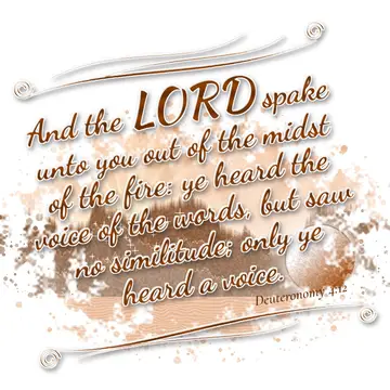 Deuteronomy 4:12 – And the LORD spake unto you out of the midst of the fire: ye heard the voice of the words, but saw no similitude; only ye heard a voice.