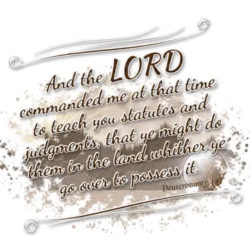 Deuteronomy 4:14 – And the LORD commanded me at that time to teach you statutes and judgments, that ye might do them in the land whither ye go over to possess it.