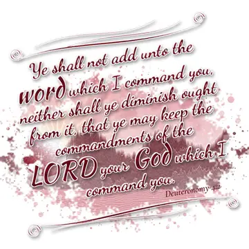 Deuteronomy 4:2 – Ye shall not add unto the word which I command you, neither shall ye diminish ought from it, that ye may keep the commandments of the LORD your God…