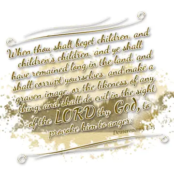 Deuteronomy 4:25 – When thou shalt beget children, and children's children, and ye shall have remained long in the land, and shall corrupt yourselves, and make a graven…
