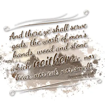 Deuteronomy 4:28 – And there ye shall serve gods, the work of men's hands, wood and stone, which neither see, nor hear, nor eat, nor smell.
